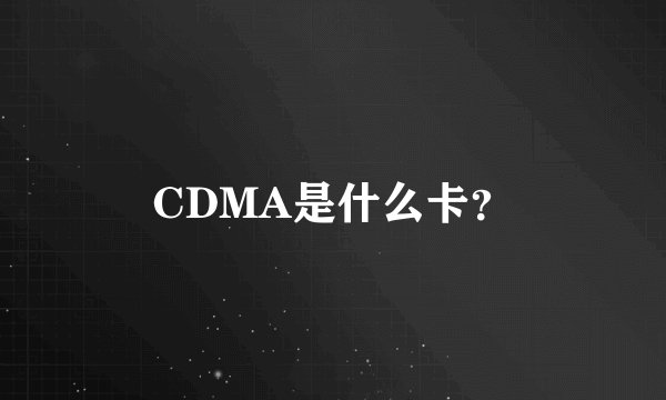 CDMA是什么卡？