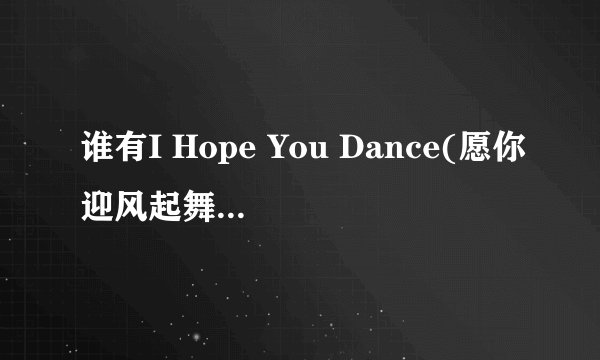 谁有I Hope You Dance(愿你迎风起舞)的完整歌词,译文和下载网址