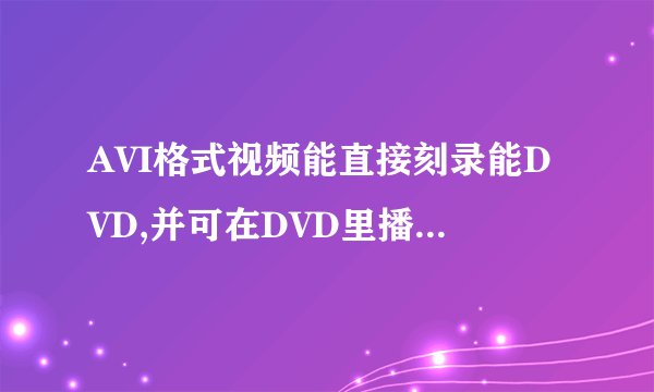 AVI格式视频能直接刻录能DVD,并可在DVD里播放吗~!