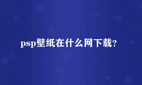 psp壁纸在什么网下载？