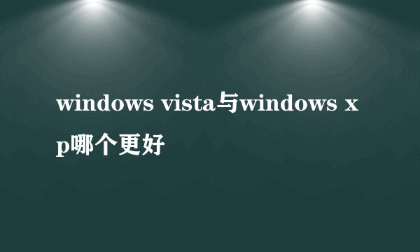 windows vista与windows xp哪个更好
