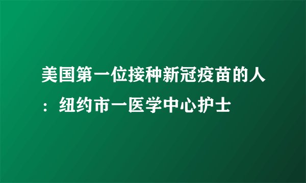美国第一位接种新冠疫苗的人：纽约市一医学中心护士
