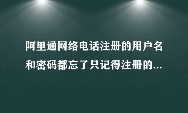 阿里通网络电话注册的用户名和密码都忘了只记得注册的手机号能找回来账户和密码？