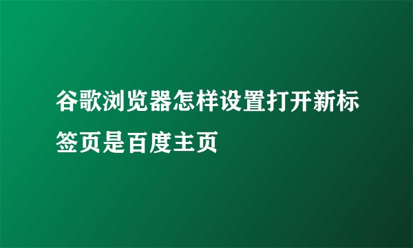 谷歌浏览器怎样设置打开新标签页是百度主页