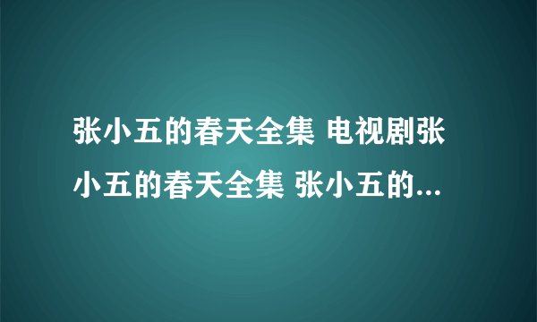 张小五的春天全集 电视剧张小五的春天全集 张小五的春天下载