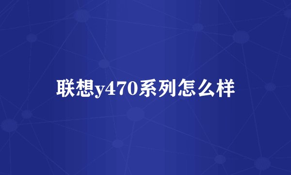 联想y470系列怎么样