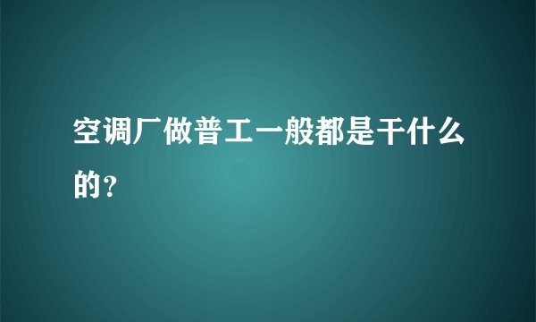 空调厂做普工一般都是干什么的？