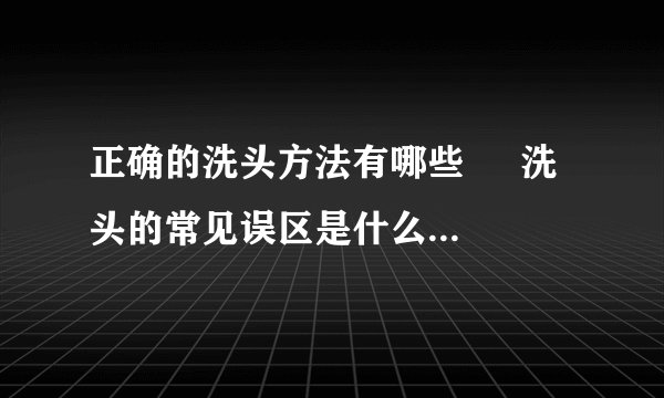 正确的洗头方法有哪些     洗头的常见误区是什么_洗头发的正确方法是什么