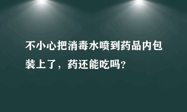 不小心把消毒水喷到药品内包装上了，药还能吃吗？