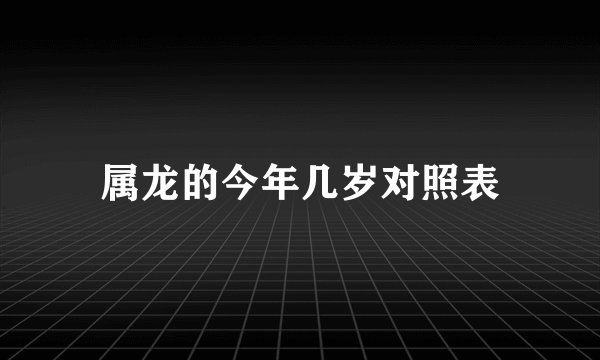 属龙的今年几岁对照表