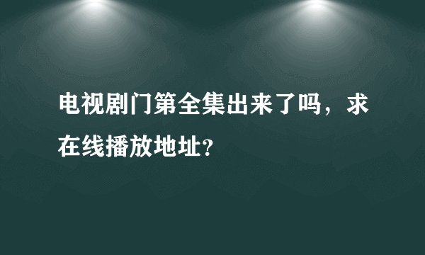 电视剧门第全集出来了吗，求在线播放地址？