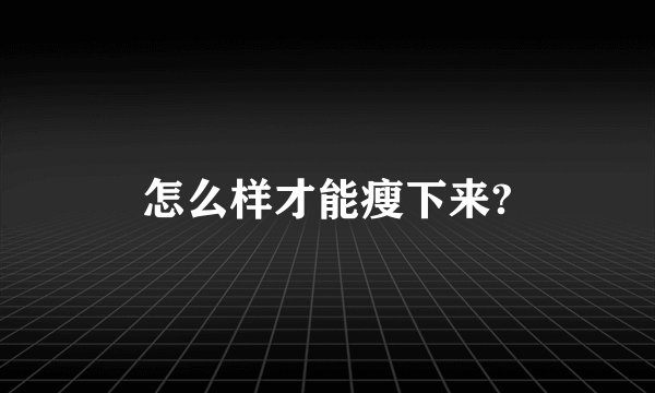 怎么样才能瘦下来?