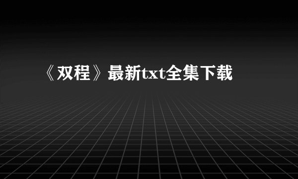 《双程》最新txt全集下载