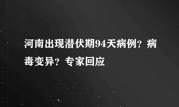 河南出现潜伏期94天病例？病毒变异？专家回应