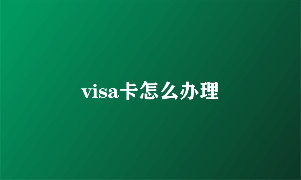 visa卡怎么办理