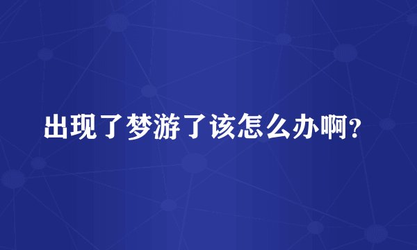 出现了梦游了该怎么办啊？