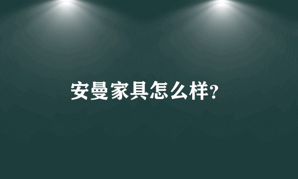 安曼家具怎么样？