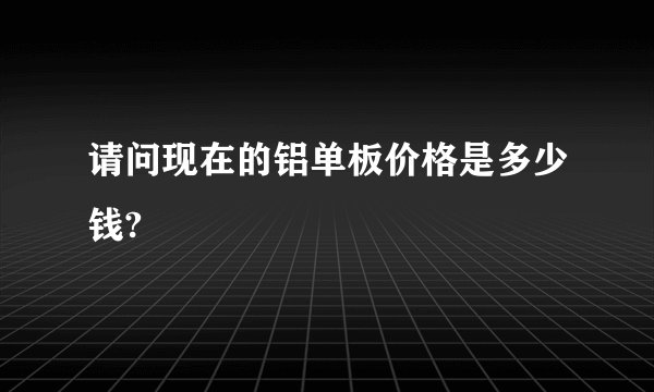 请问现在的铝单板价格是多少钱?