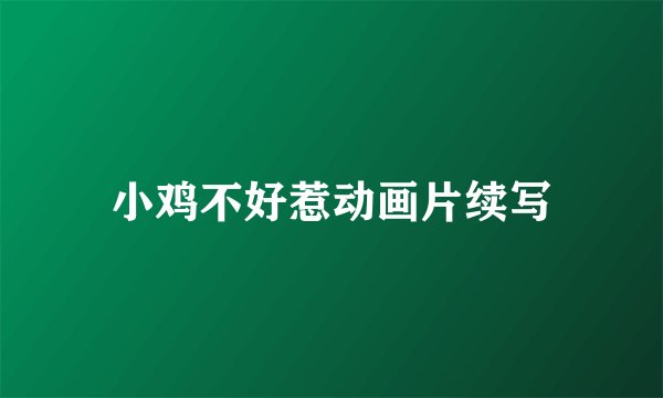 小鸡不好惹动画片续写