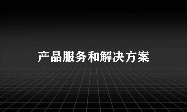 产品服务和解决方案