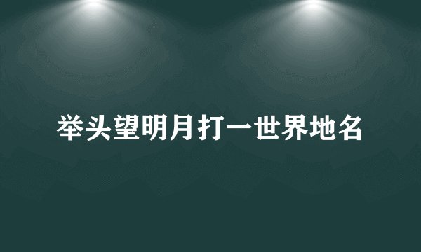 举头望明月打一世界地名