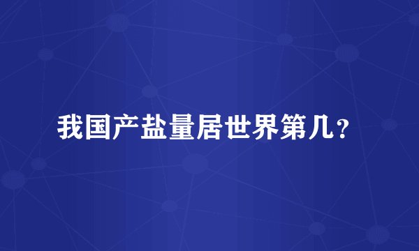 我国产盐量居世界第几？