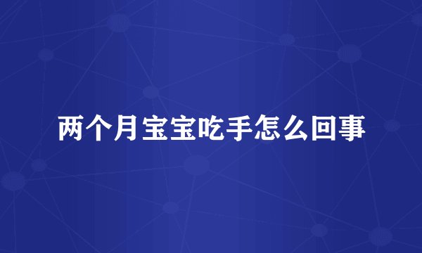 两个月宝宝吃手怎么回事