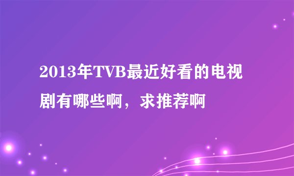 2013年TVB最近好看的电视剧有哪些啊，求推荐啊