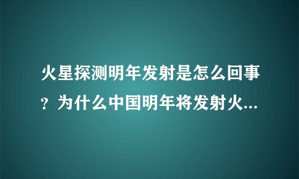 火星探测明年发射是怎么回事？为什么中国明年将发射火星探测器？