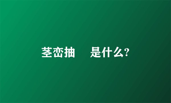 茎峦抽稸 是什么?