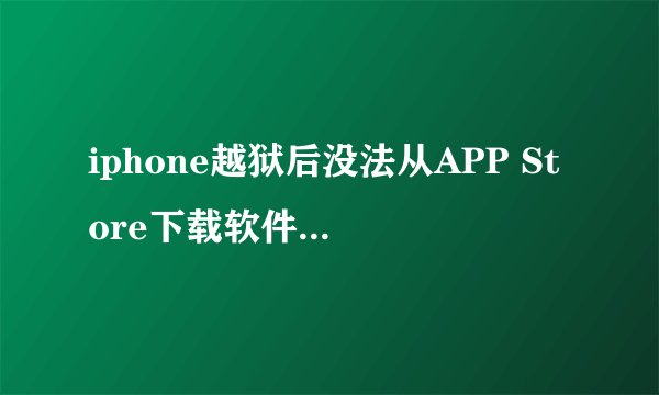 iphone越狱后没法从APP Store下载软件,如何解决?