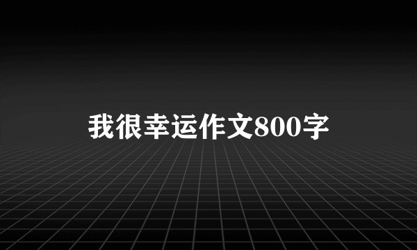 我很幸运作文800字