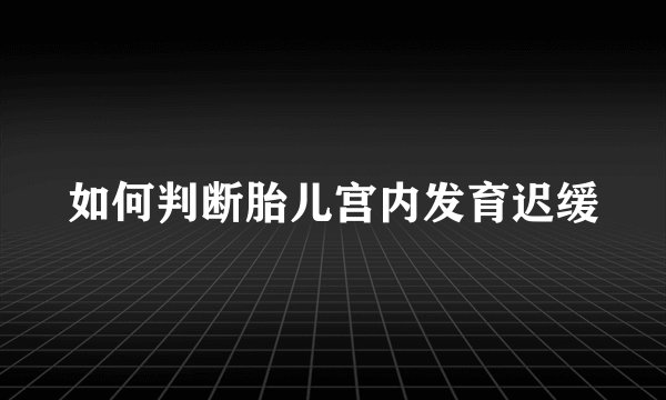 如何判断胎儿宫内发育迟缓