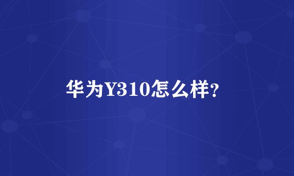 华为Y310怎么样？