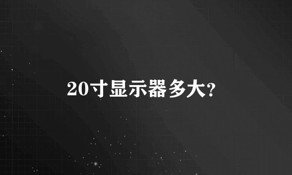 20寸显示器多大？