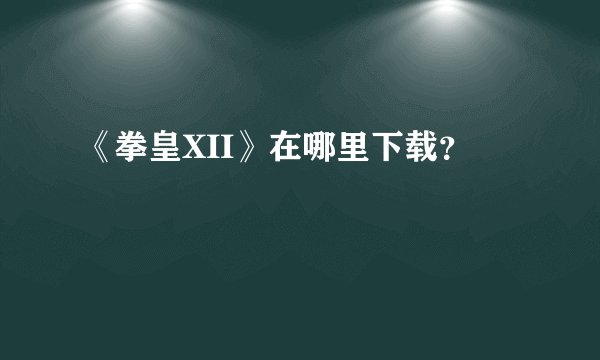 《拳皇XII》在哪里下载？