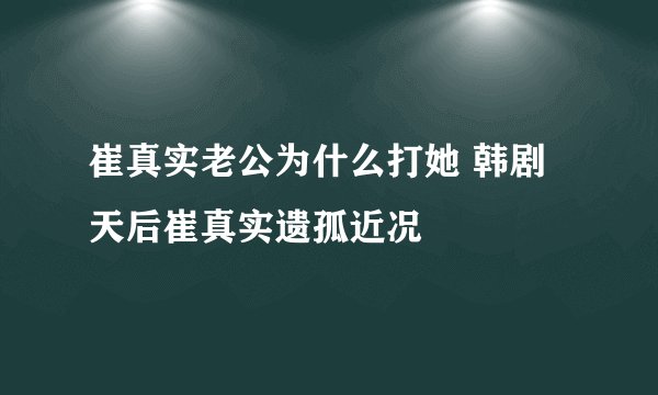 崔真实老公为什么打她 韩剧天后崔真实遗孤近况