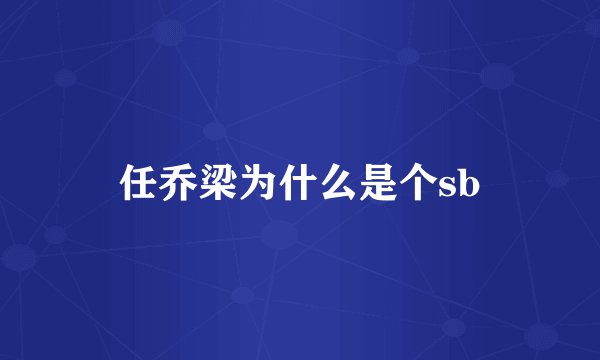 任乔梁为什么是个sb