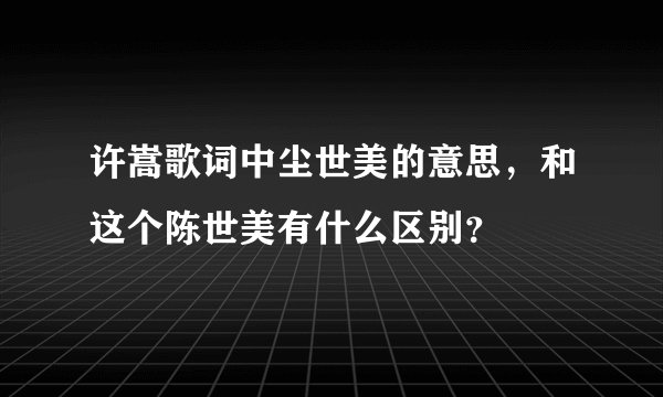 许嵩歌词中尘世美的意思，和这个陈世美有什么区别？