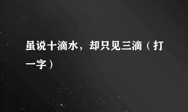 虽说十滴水，却只见三滴（打一字）