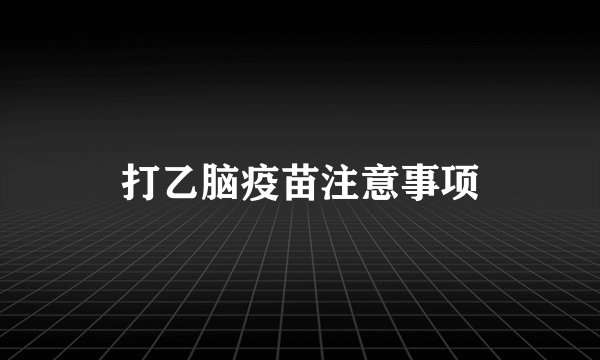 打乙脑疫苗注意事项