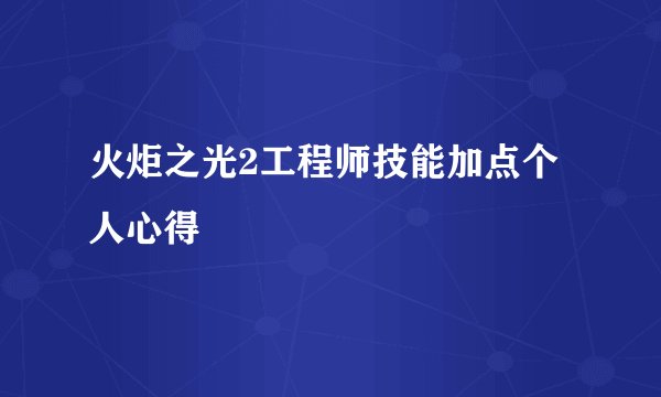 火炬之光2工程师技能加点个人心得