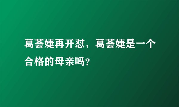 葛荟婕再开怼，葛荟婕是一个合格的母亲吗？