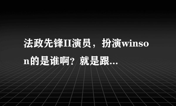 法政先锋II演员，扮演winson的是谁啊？就是跟着马帼英的那个男的。谢谢……