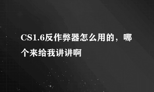 CS1.6反作弊器怎么用的，哪个来给我讲讲啊