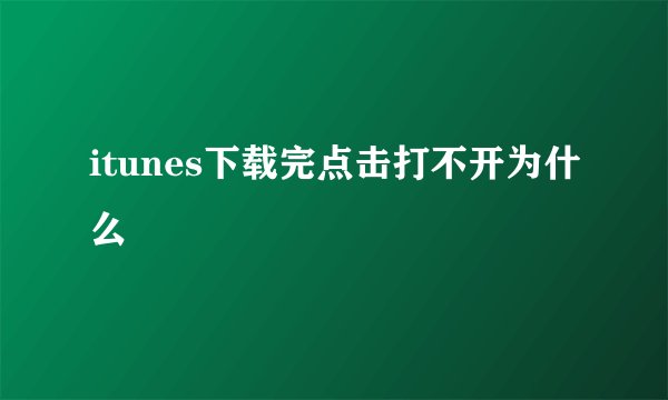 itunes下载完点击打不开为什么