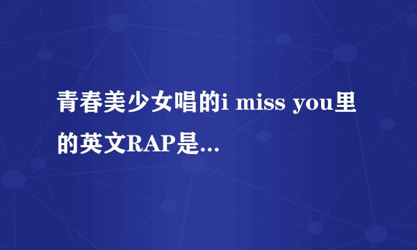 青春美少女唱的i miss you里的英文RAP是什么意思啊