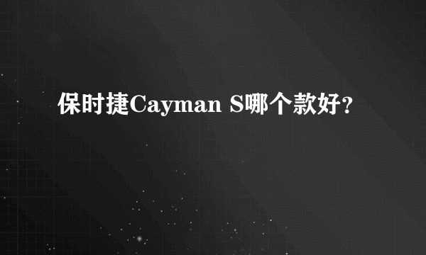 保时捷Cayman S哪个款好？