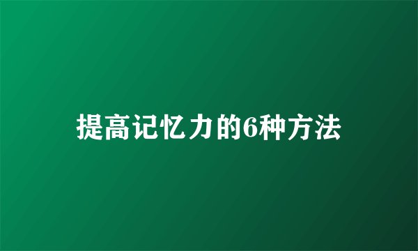 提高记忆力的6种方法