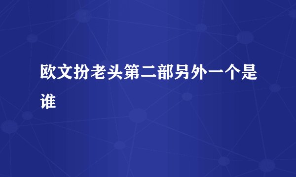 欧文扮老头第二部另外一个是谁